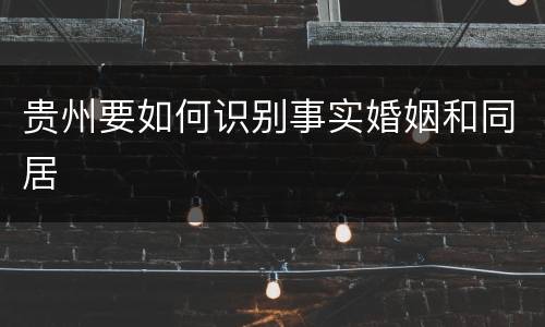 贵州要如何识别事实婚姻和同居