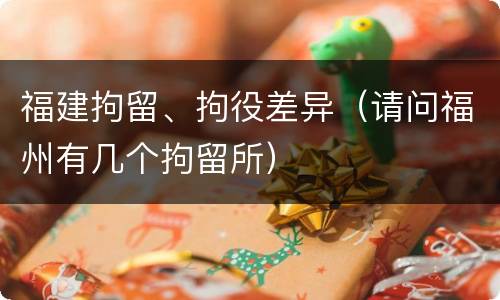 福建拘留、拘役差异（请问福州有几个拘留所）