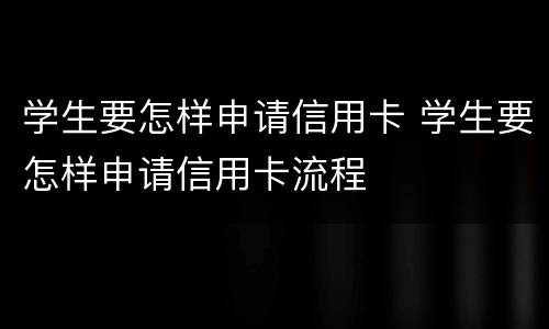 学生要怎样申请信用卡 学生要怎样申请信用卡流程