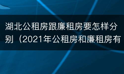 湖北公租房跟廉租房要怎样分别（2021年公租房和廉租房有什么区别）