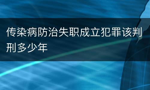 传染病防治失职成立犯罪该判刑多少年