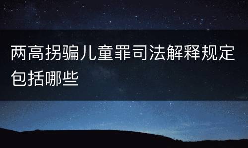 两高拐骗儿童罪司法解释规定包括哪些