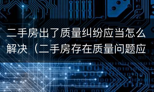 二手房出了质量纠纷应当怎么解决（二手房存在质量问题应该找谁索赔）