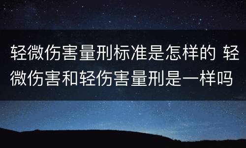 轻微伤害量刑标准是怎样的 轻微伤害和轻伤害量刑是一样吗