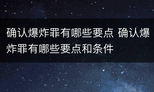 确认爆炸罪有哪些要点 确认爆炸罪有哪些要点和条件