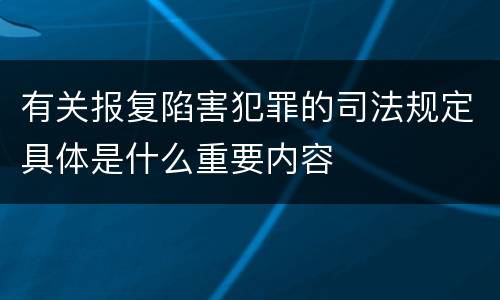 有关报复陷害犯罪的司法规定具体是什么重要内容