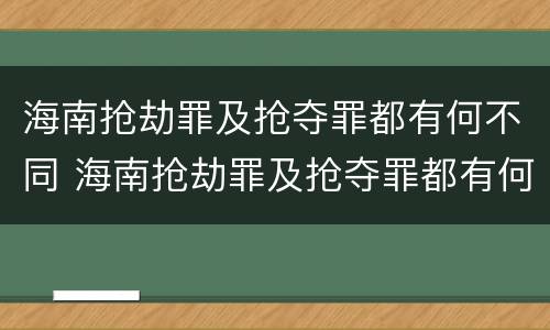 海南抢劫罪及抢夺罪都有何不同 海南抢劫罪及抢夺罪都有何不同呢