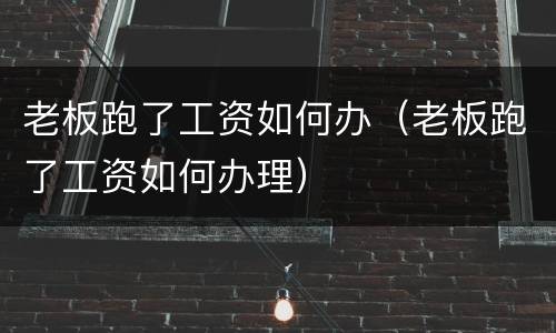 老板跑了工资如何办（老板跑了工资如何办理）