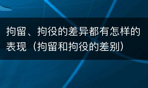 拘留、拘役的差异都有怎样的表现（拘留和拘役的差别）