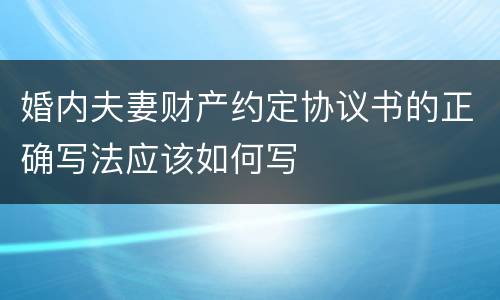 婚内夫妻财产约定协议书的正确写法应该如何写