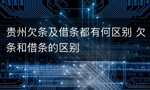 贵州欠条及借条都有何区别 欠条和借条的区别