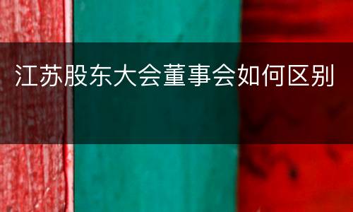 江苏股东大会董事会如何区别