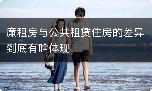 廉租房与公共租赁住房的差异到底有啥体现