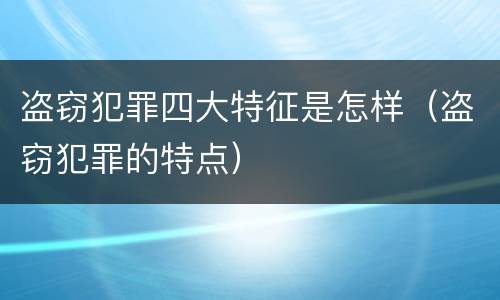 盗窃犯罪四大特征是怎样（盗窃犯罪的特点）