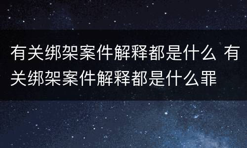 有关绑架案件解释都是什么 有关绑架案件解释都是什么罪
