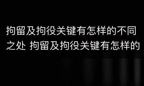 拘留及拘役关键有怎样的不同之处 拘留及拘役关键有怎样的不同之处英语