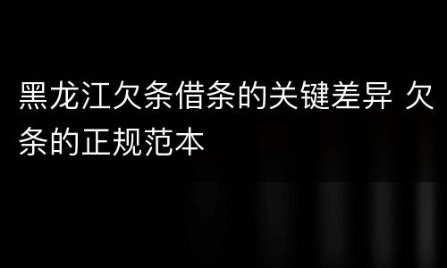黑龙江欠条借条的关键差异 欠条的正规范本