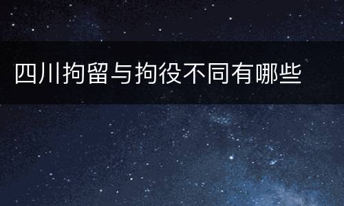 四川拘留与拘役不同有哪些