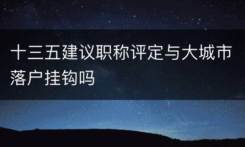 十三五建议职称评定与大城市落户挂钩吗
