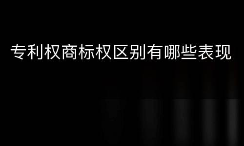 专利权商标权区别有哪些表现