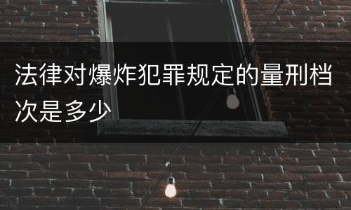 法律对爆炸犯罪规定的量刑档次是多少
