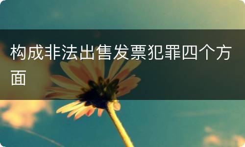 构成非法出售发票犯罪四个方面