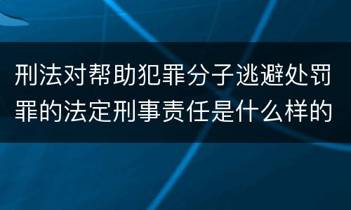 刑法对帮助犯罪分子逃避处罚罪的法定刑事责任是什么样的