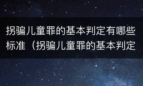 拐骗儿童罪的基本判定有哪些标准（拐骗儿童罪的基本判定有哪些标准和要求）