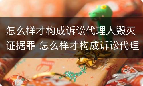 怎么样才构成诉讼代理人毁灭证据罪 怎么样才构成诉讼代理人毁灭证据罪呢