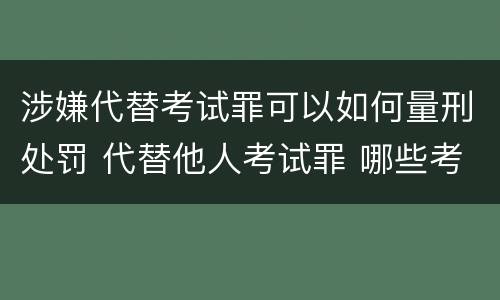 涉嫌代替考试罪可以如何量刑处罚 代替他人考试罪 哪些考试