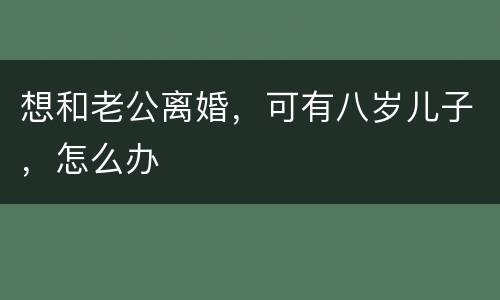 想和老公离婚，可有八岁儿子，怎么办