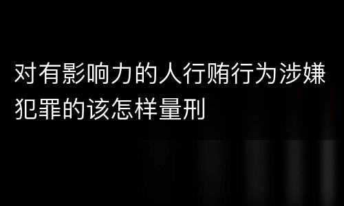 对有影响力的人行贿行为涉嫌犯罪的该怎样量刑