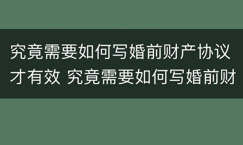 究竟需要如何写婚前财产协议才有效 究竟需要如何写婚前财产协议才有效呢