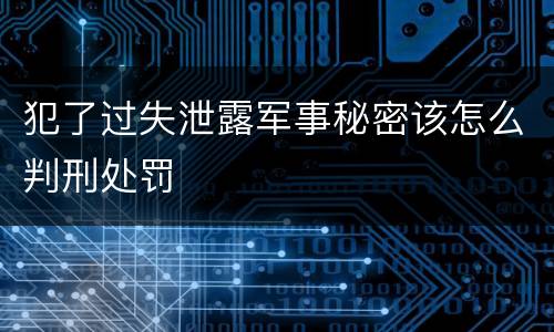 犯了过失泄露军事秘密该怎么判刑处罚