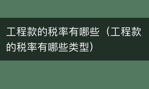 工程款的税率有哪些（工程款的税率有哪些类型）