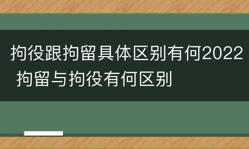 拘役跟拘留具体区别有何2022 拘留与拘役有何区别