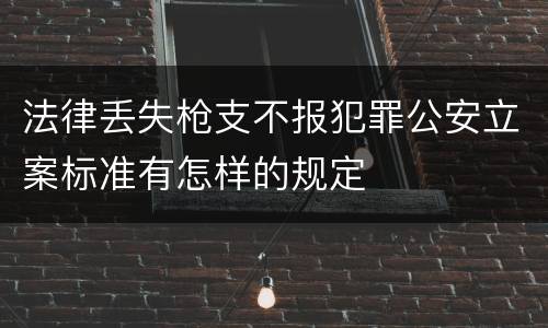 法律丢失枪支不报犯罪公安立案标准有怎样的规定