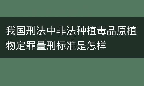 我国刑法中非法种植毒品原植物定罪量刑标准是怎样