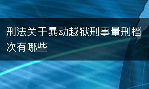 刑法关于暴动越狱刑事量刑档次有哪些