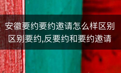 安徽要约要约邀请怎么样区别 区别要约,反要约和要约邀请