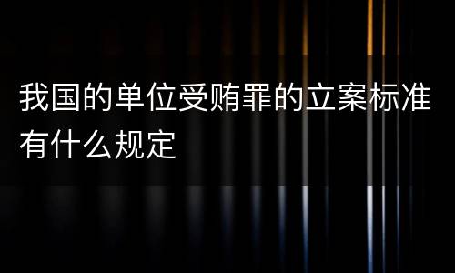 我国的单位受贿罪的立案标准有什么规定