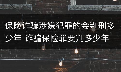 保险诈骗涉嫌犯罪的会判刑多少年 诈骗保险罪要判多少年