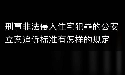 刑事非法侵入住宅犯罪的公安立案追诉标准有怎样的规定