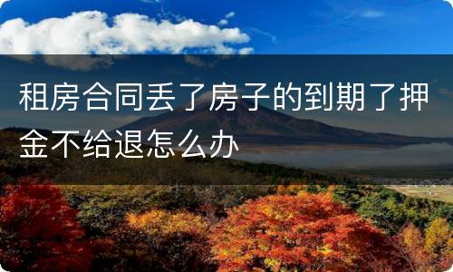 租房合同丢了房子的到期了押金不给退怎么办
