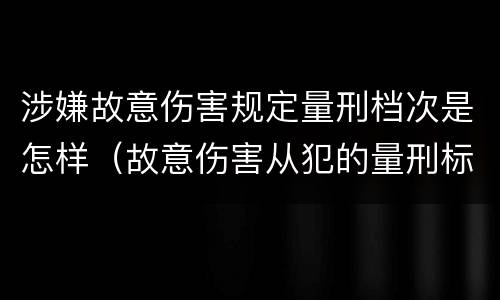 涉嫌故意伤害规定量刑档次是怎样（故意伤害从犯的量刑标准）