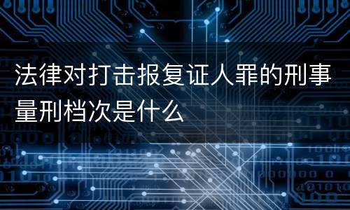 法律对打击报复证人罪的刑事量刑档次是什么
