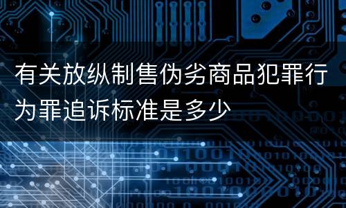 有关放纵制售伪劣商品犯罪行为罪追诉标准是多少