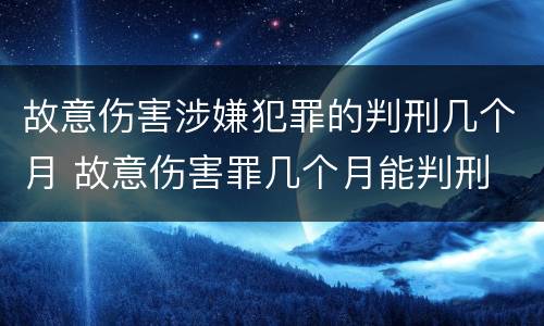 故意伤害涉嫌犯罪的判刑几个月 故意伤害罪几个月能判刑