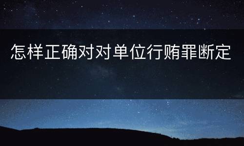 怎样正确对对单位行贿罪断定