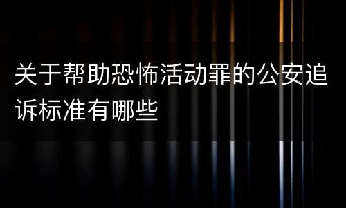 关于帮助恐怖活动罪的公安追诉标准有哪些